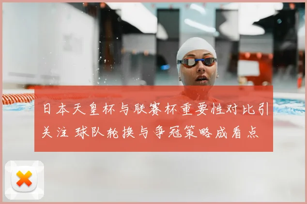 日本天皇杯与联赛杯重要性对比引关注 球队轮换与争冠策略成看点