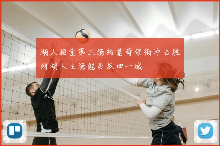 湖人掘金第三场约基奇领衔冲击胜利湖人主场能否扳回一城