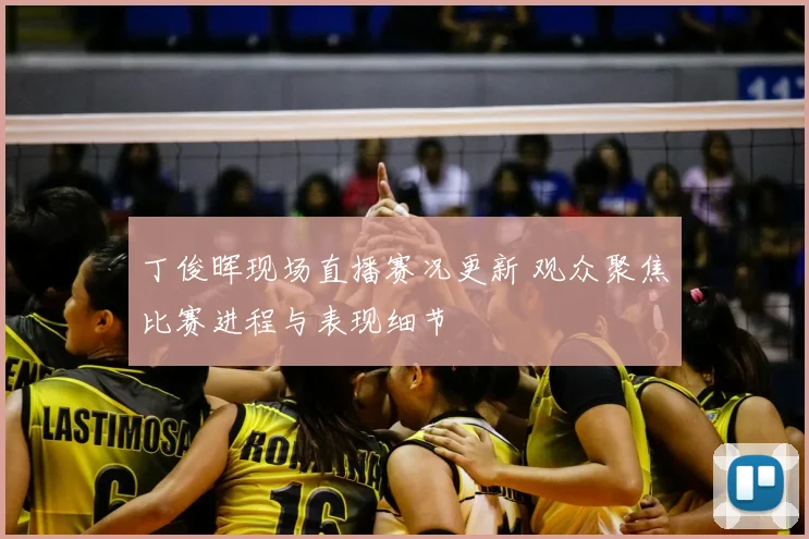 丁俊晖现场直播赛况更新 观众聚焦比赛进程与表现细节