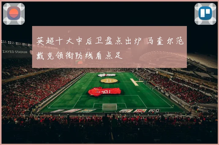 英超十大中后卫盘点出炉 马奎尔范戴克领衔防线看点足