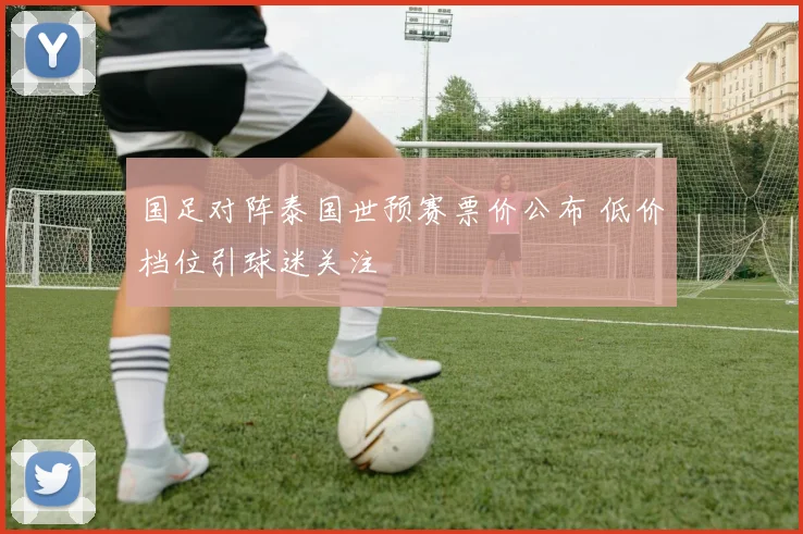 国足对阵泰国世预赛票价公布 低价档位引球迷关注