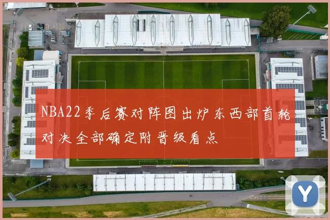 NBA22季后赛对阵图出炉东西部首轮对决全部确定附晋级看点
