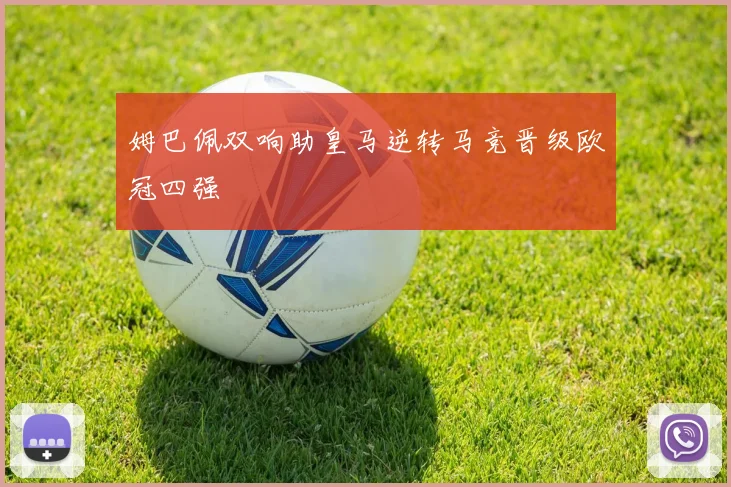 姆巴佩双响助皇马逆转马竞晋级欧冠四强
