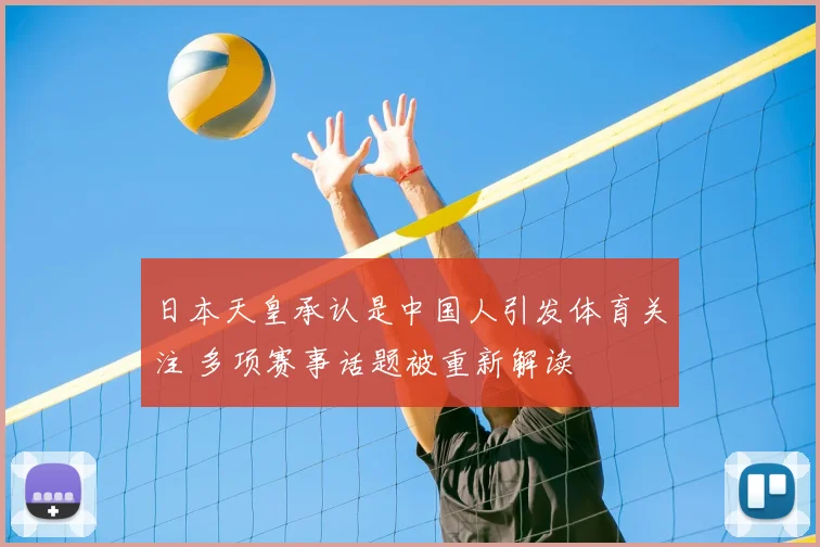 日本天皇承认是中国人引发体育关注 多项赛事话题被重新解读