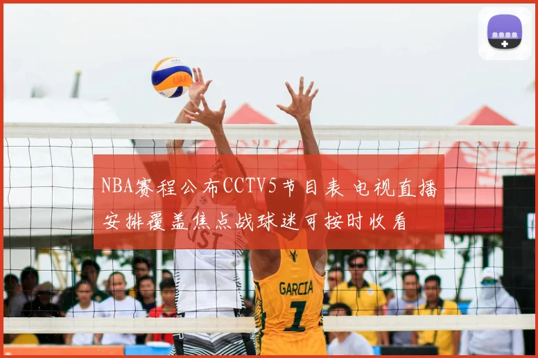 NBA赛程公布CCTV5节目表 电视直播安排覆盖焦点战球迷可按时收看
