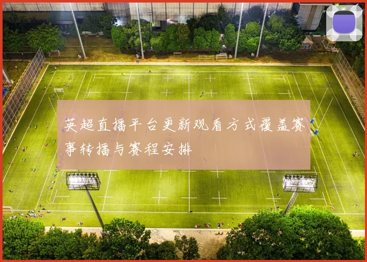 英超直播平台更新观看方式覆盖赛事转播与赛程安排