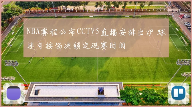 NBA赛程公布CCTV5直播安排出炉 球迷可按场次锁定观赛时间