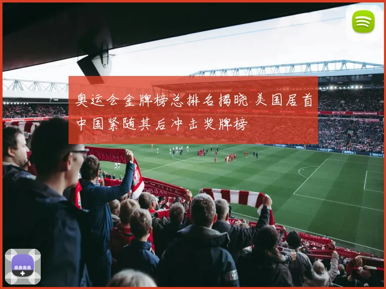 奥运会金牌榜总排名揭晓 美国居首中国紧随其后冲击奖牌榜