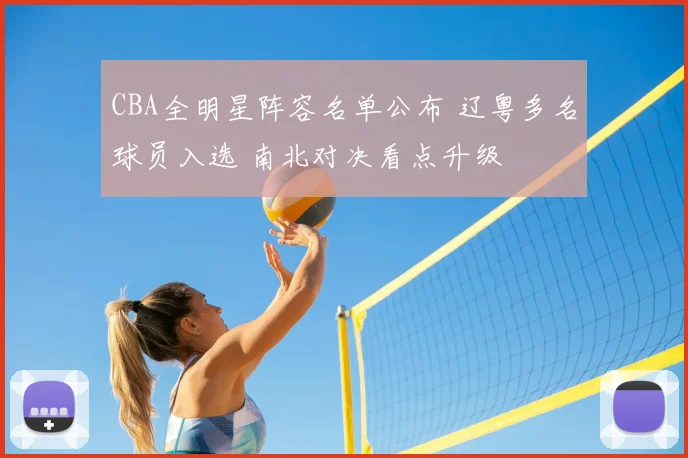 CBA全明星阵容名单公布 辽粤多名球员入选 南北对决看点升级