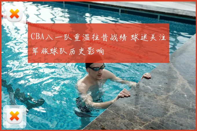 CBA八一队重温往昔战绩 球迷关注军旅球队历史影响