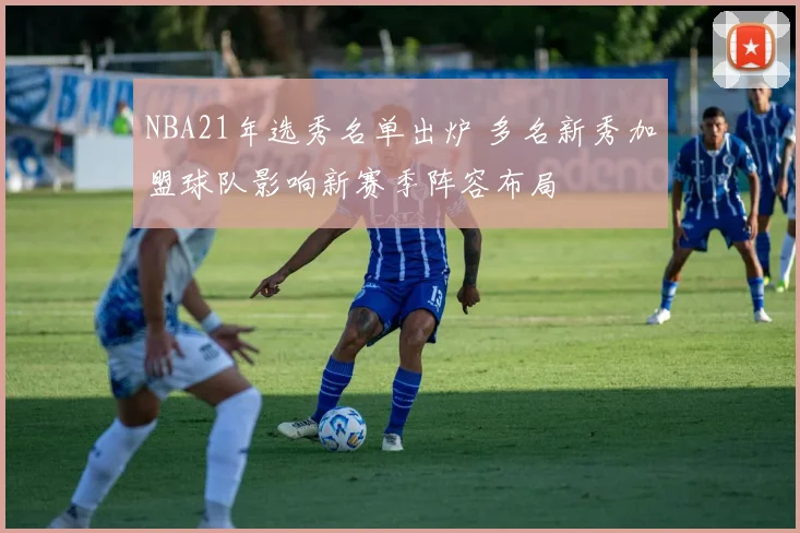 NBA21年选秀名单出炉 多名新秀加盟球队影响新赛季阵容布局