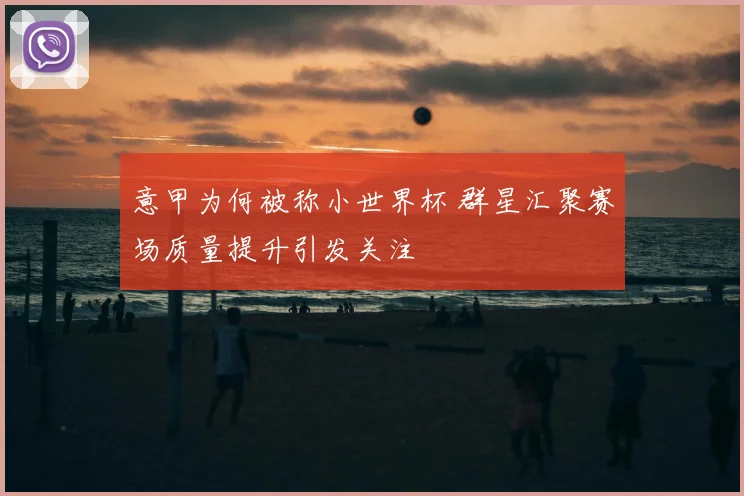 意甲为何被称小世界杯 群星汇聚赛场质量提升引发关注
