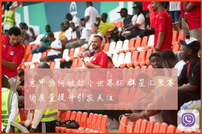 意甲为何被称小世界杯 群星汇聚赛场质量提升引发关注