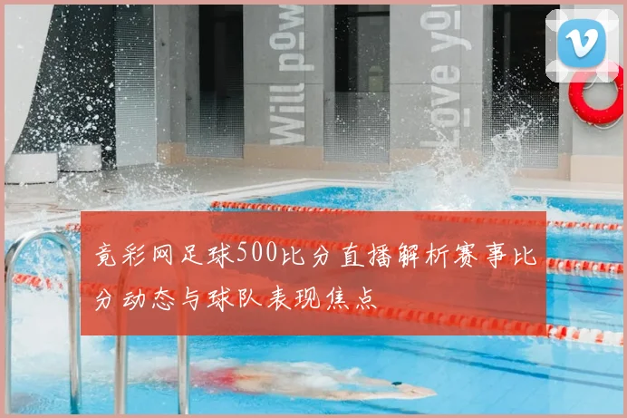竟彩网足球500比分直播解析赛事比分动态与球队表现焦点