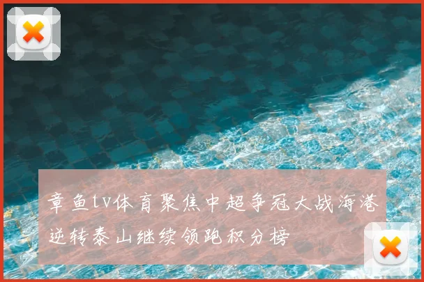 章鱼tv体育聚焦中超争冠大战海港逆转泰山继续领跑积分榜