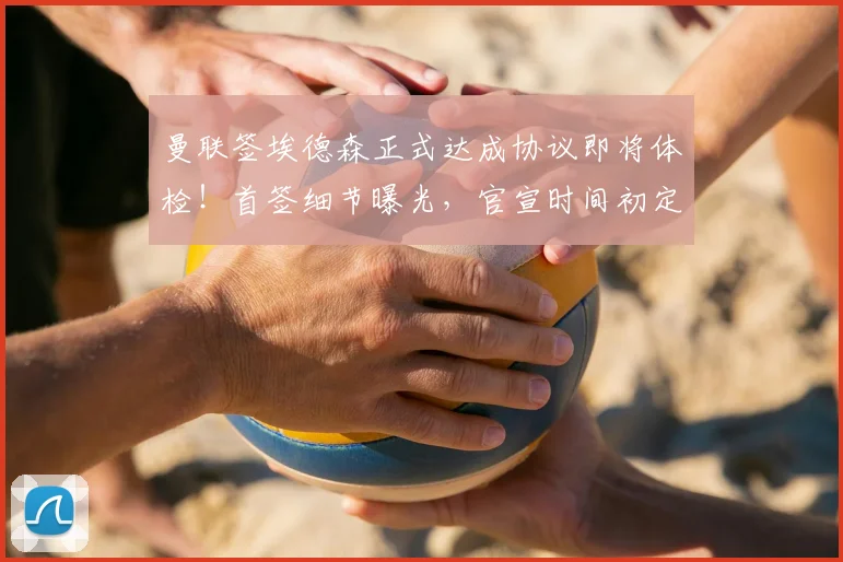 曼联签埃德森正式达成协议即将体检!首签细节曝光,官宣时间初定