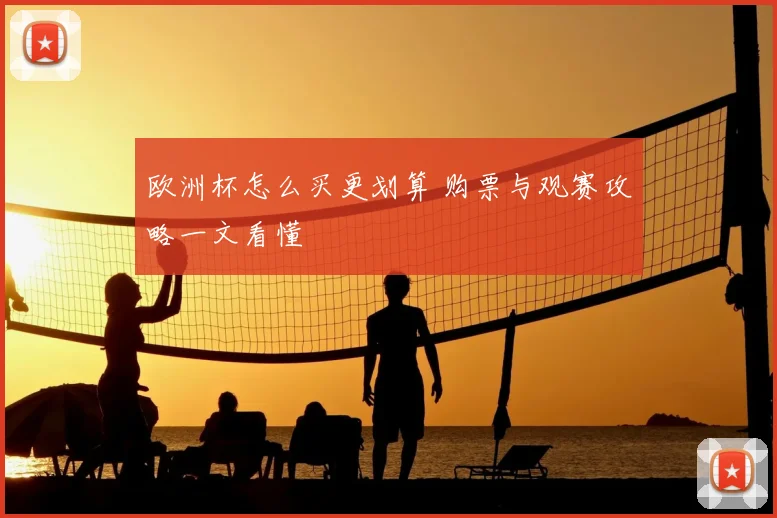 欧洲杯怎么买更划算 购票与观赛攻略一文看懂