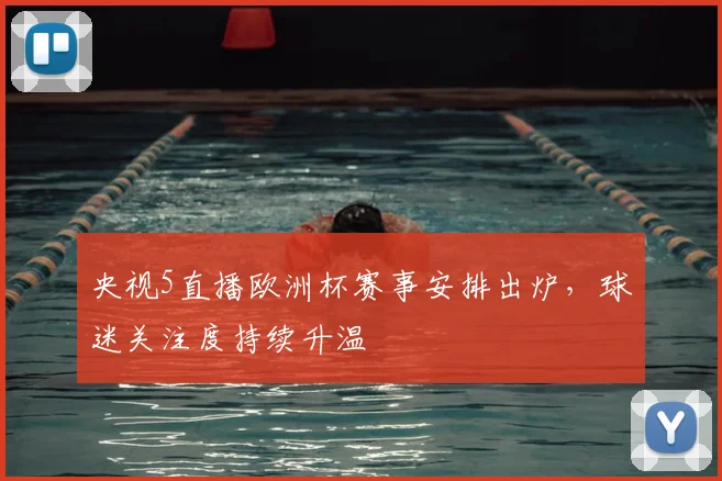 央视5直播欧洲杯赛事安排出炉,球迷关注度持续升温