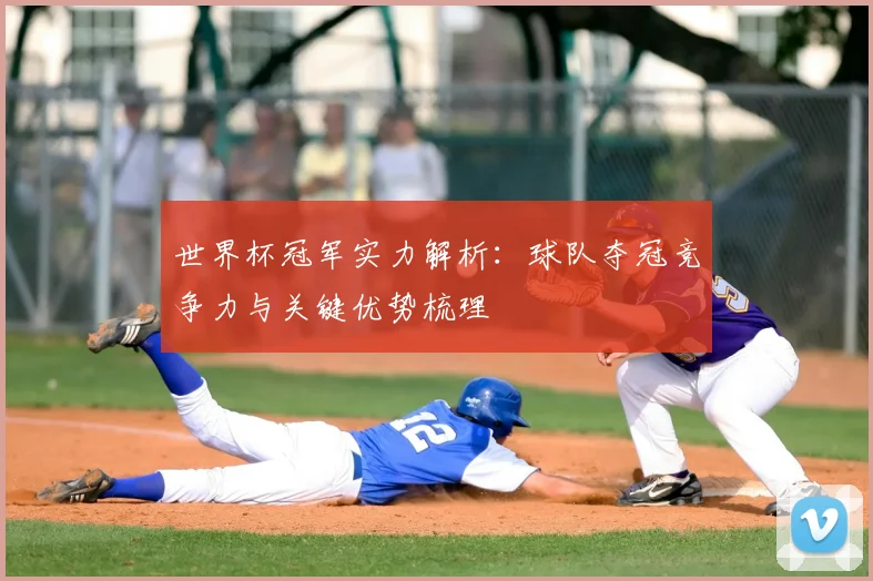 世界杯冠军实力解析：球队夺冠竞争力与关键优势梳理