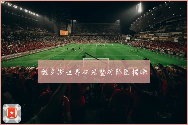俄罗斯世界杯完整对阵图揭晓