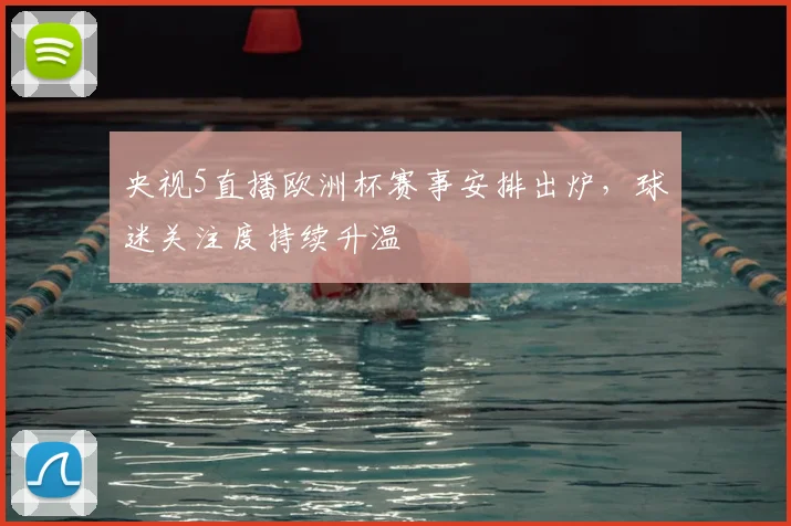 央视5直播欧洲杯赛事安排出炉,球迷关注度持续升温