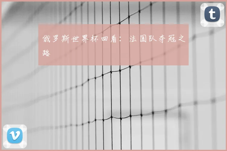 俄罗斯世界杯回看:法国队夺冠之路