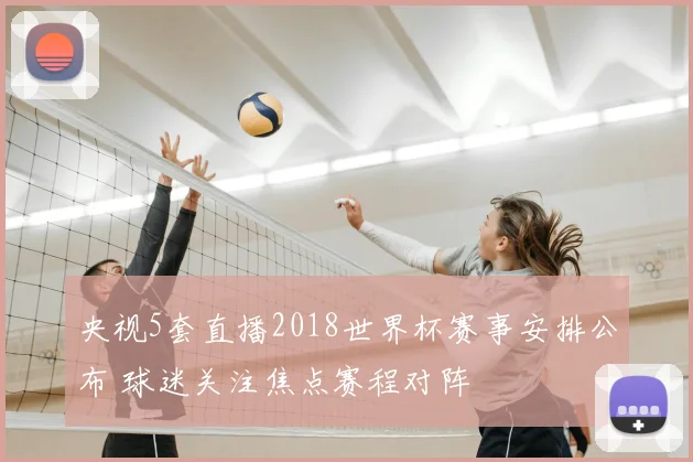 央视5套直播2018世界杯赛事安排公布 球迷关注焦点赛程对阵