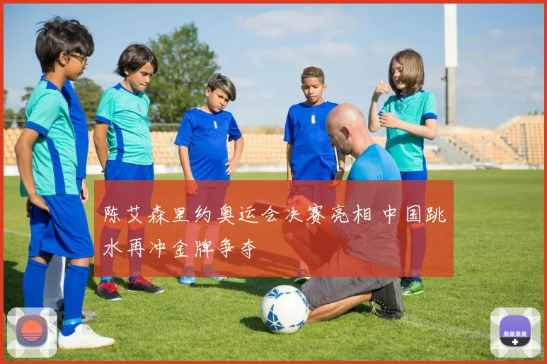 陈艾森里约奥运会决赛亮相 中国跳水再冲金牌争夺